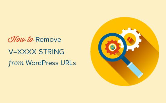 How to Remove v=xxxx string from WordPress URLs How to Remove v=xxxx string from WordPress URLs